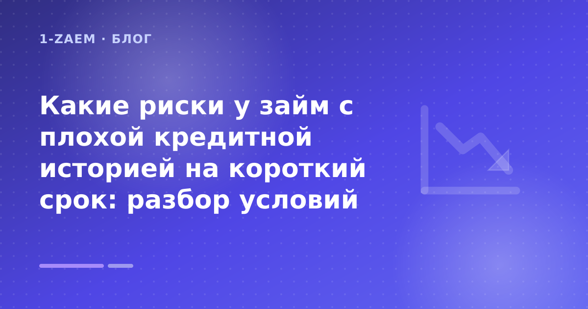 Какие риски у займ с плохой кредитной историей на короткий срок: разбор условий — иллюстрация 1-Zaem