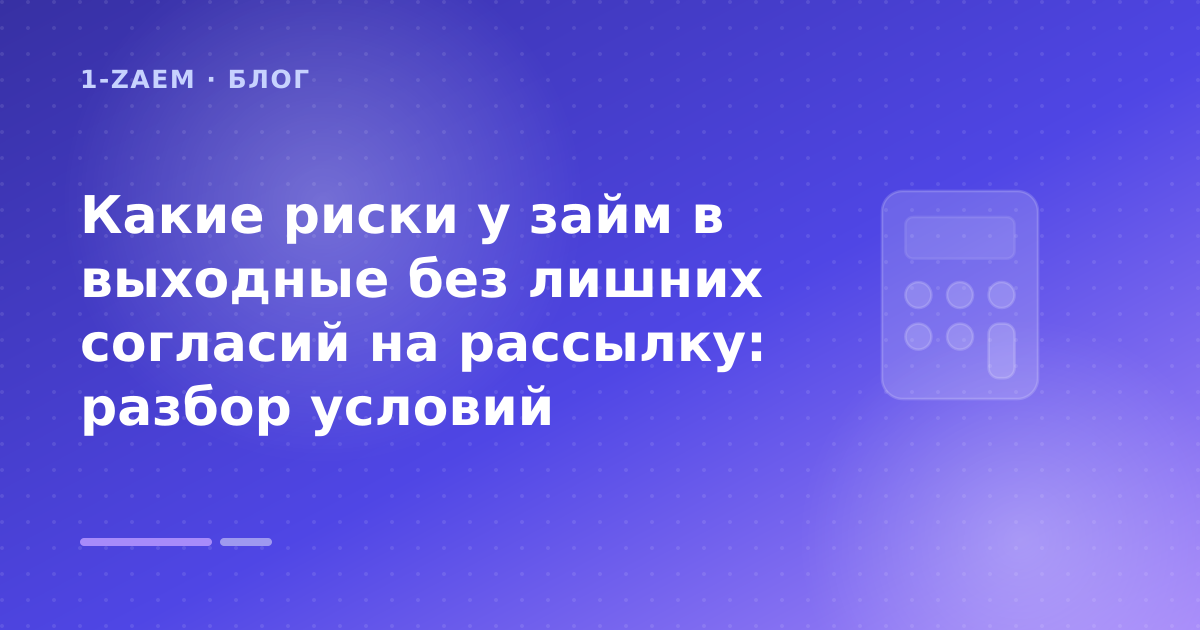 Какие риски у займ в выходные без лишних согласий на рассылку: разбор условий — иллюстрация 1-Zaem