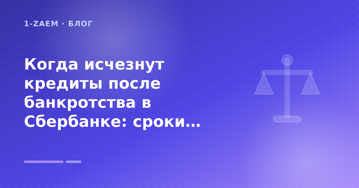Когда исчезнут кредиты после банкротства в Сбербанке: сроки: разбор условий — иллюстрация 1-Zaem