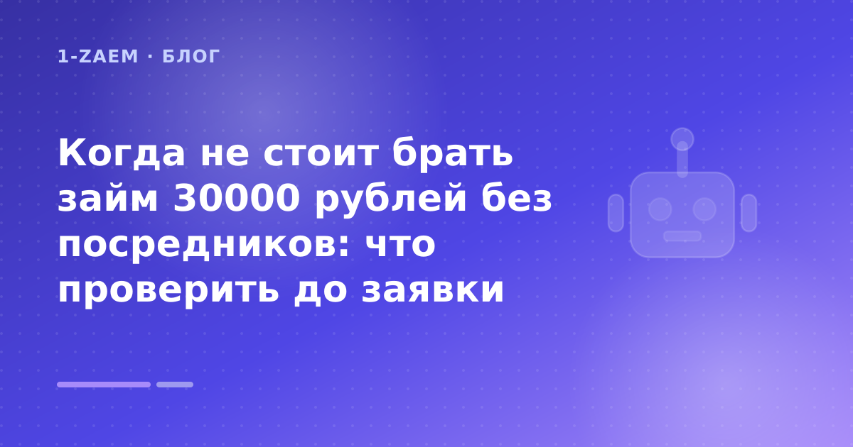 Когда не стоит брать займ 30000 рублей без посредников: что проверить до заявки — иллюстрация 1-Zaem
