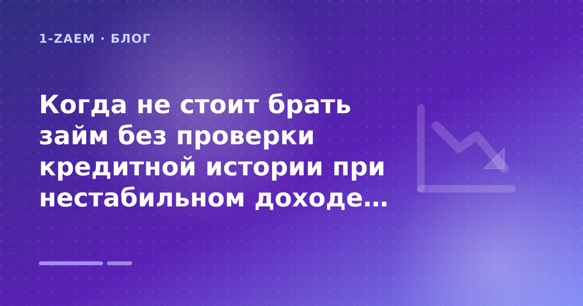 Когда не стоит брать займ без проверки кредитной истории при нестабильном доходе: разбор условий — иллюстрация 1-Zaem