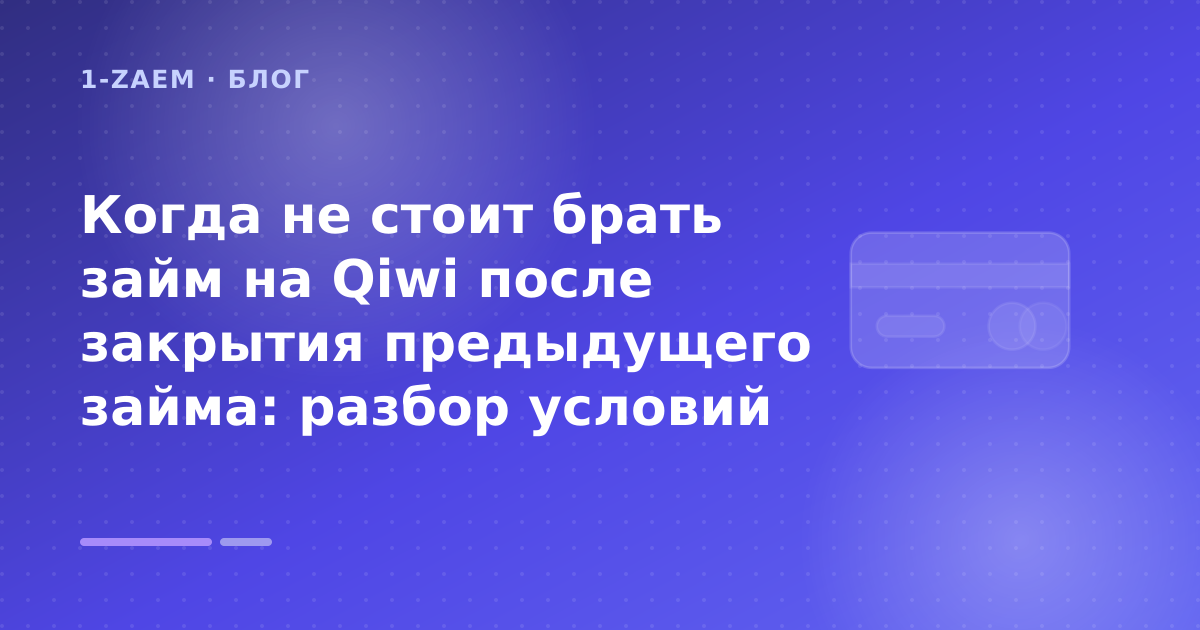 Когда не стоит брать займ на Qiwi после закрытия предыдущего займа: разбор условий — иллюстрация 1-Zaem