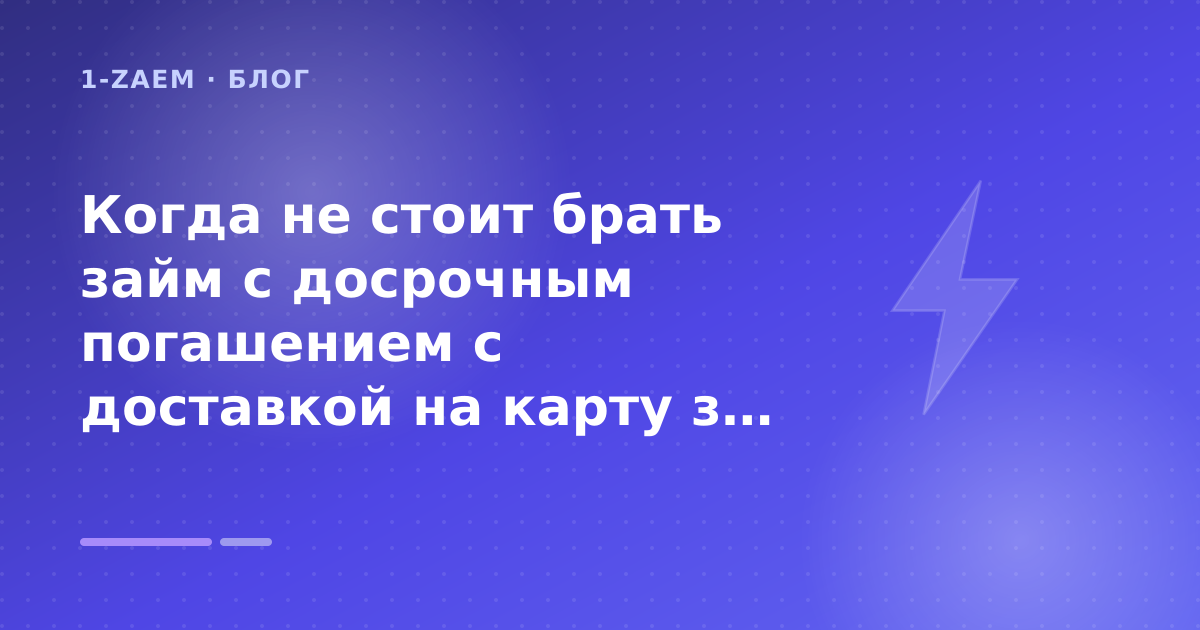 Когда не стоит брать займ с досрочным погашением с доставкой на карту за минуты: разбор условий — иллюстрация 1-Zaem