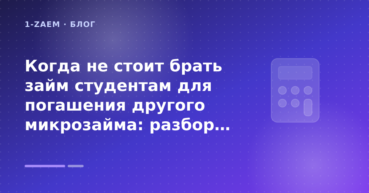 Когда не стоит брать займ студентам для погашения другого микрозайма: разбор условий — иллюстрация 1-Zaem