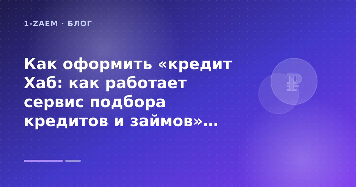 Как оформить «кредит Хаб: как работает сервис подбора кредитов и займов» без лишних рисков — иллюстрация 1-Zaem