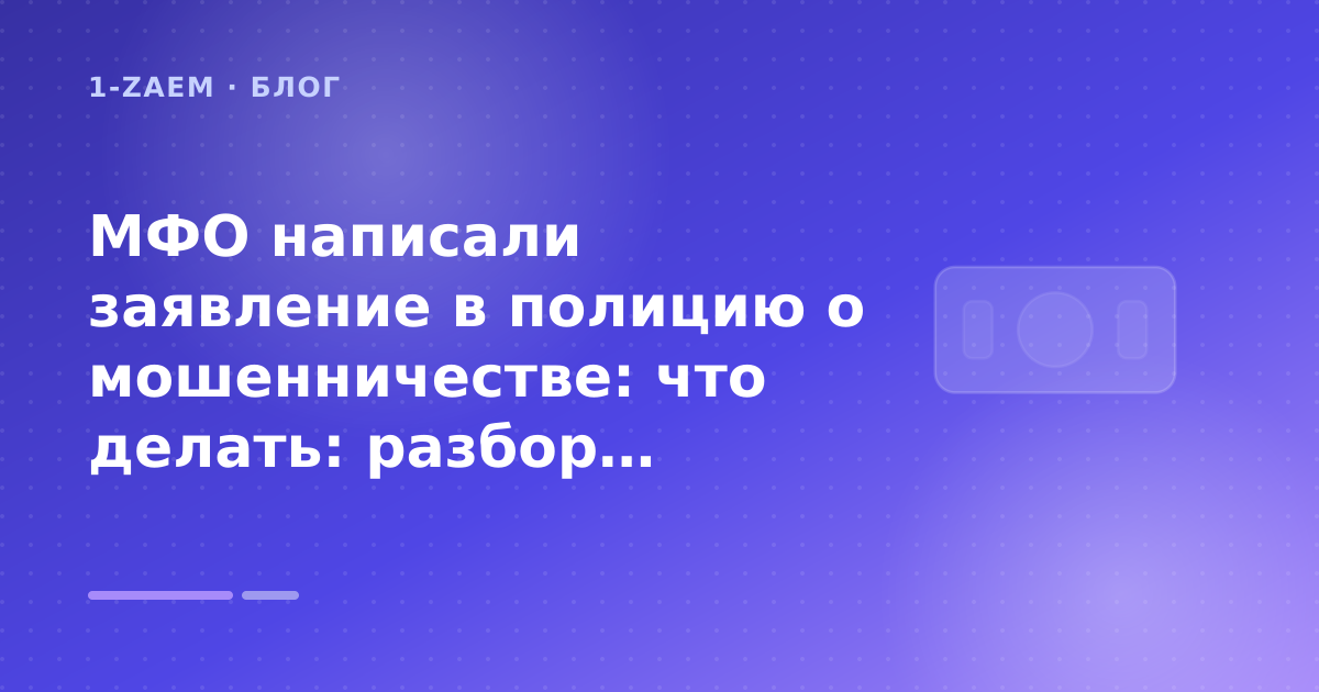 МФО написали заявление в полицию о мошенничестве: что делать: разбор условий — иллюстрация 1-Zaem