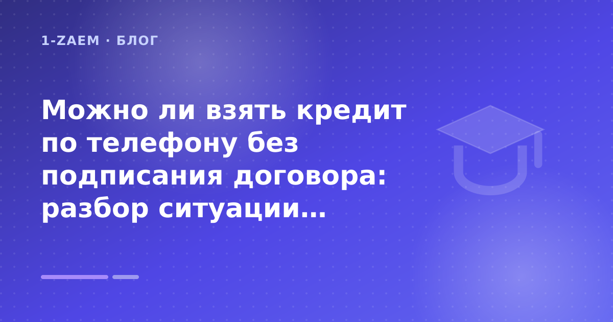 Можно ли взять кредит по телефону без подписания договора: разбор ситуации: разбор условий — иллюстрация 1-Zaem