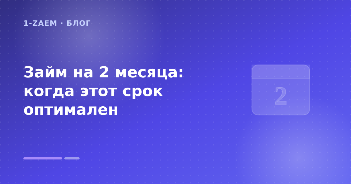 Займ на 2 месяца: когда этот срок оптимален — иллюстрация 1-Zaem