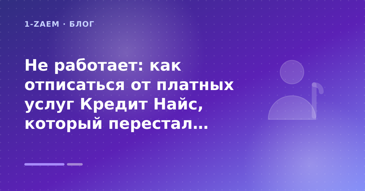 Не работает: как отписаться от платных услуг Кредит Найс, который перестал существовать: разбор условий — иллюстрация 1-Zaem