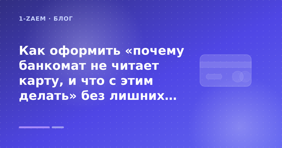 Как оформить «почему банкомат не читает карту, и что с этим делать» без лишних рисков — иллюстрация 1-Zaem