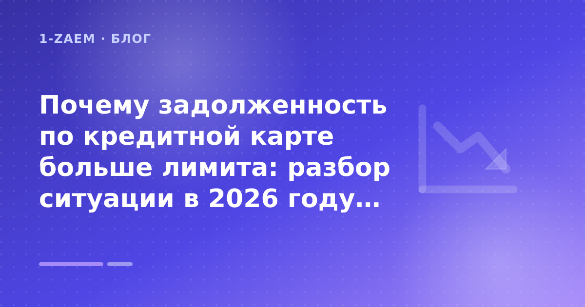 Почему задолженность по кредитной карте больше лимита: разбор ситуации в 2026 году: разбор условий — иллюстрация 1-Zaem