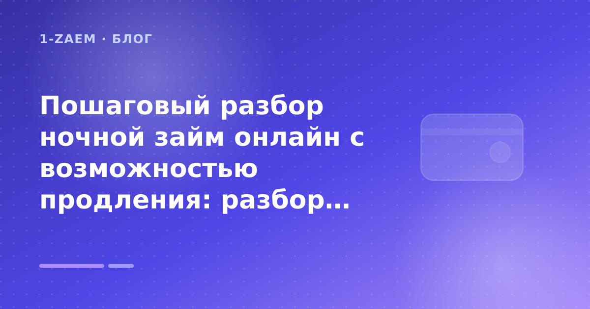 Пошаговый разбор ночной займ онлайн с возможностью продления: разбор условий — иллюстрация 1-Zaem