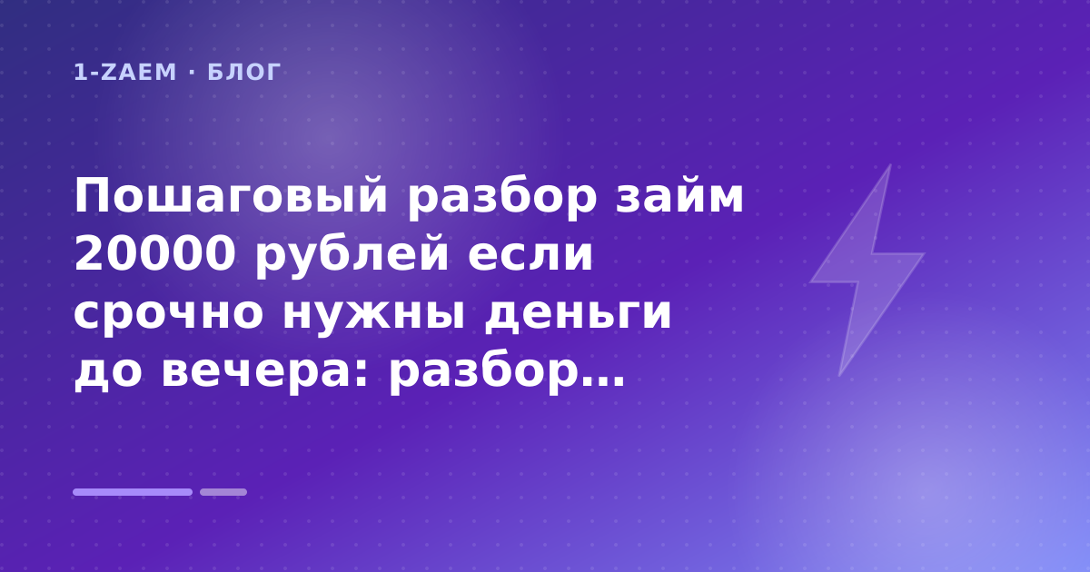 Пошаговый разбор займ 20000 рублей если срочно нужны деньги до вечера: разбор условий — иллюстрация 1-Zaem