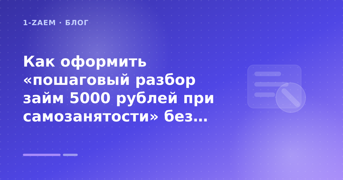 Как оформить «пошаговый разбор займ 5000 рублей при самозанятости» без лишних рисков — иллюстрация 1-Zaem