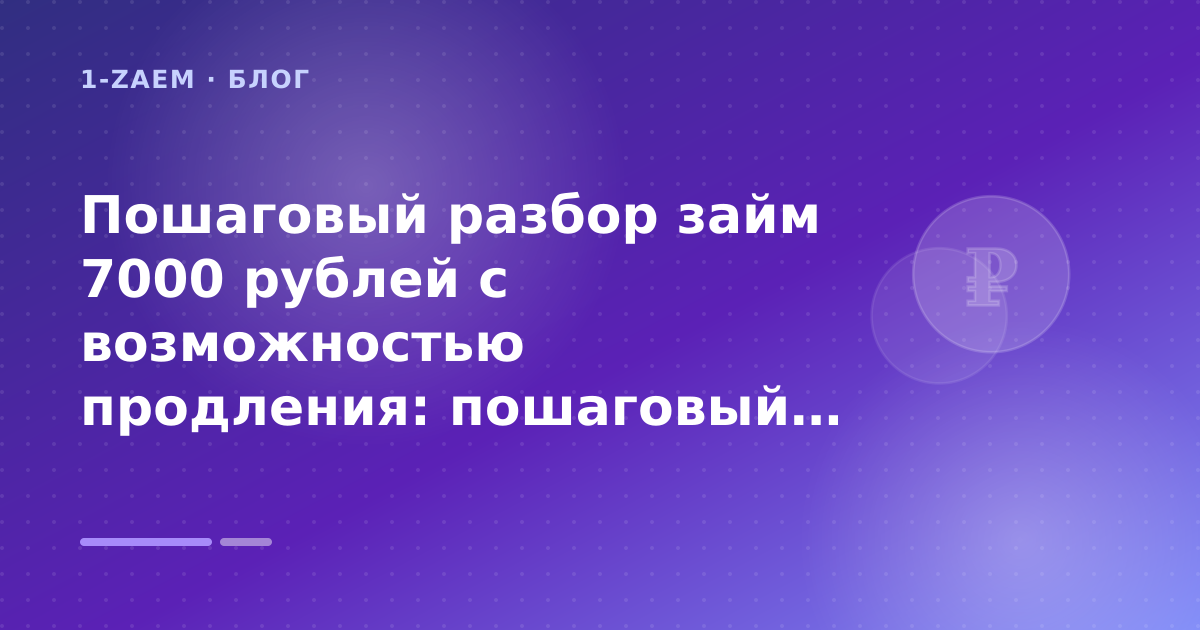 Пошаговый разбор займ 7000 рублей с возможностью продления: пошаговый гид заёмщика — иллюстрация 1-Zaem