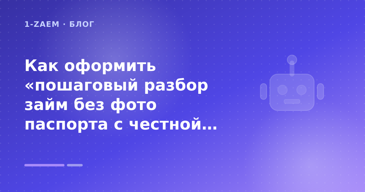 Как оформить «пошаговый разбор займ без фото паспорта с честной ПСК» без лишних рисков — иллюстрация 1-Zaem