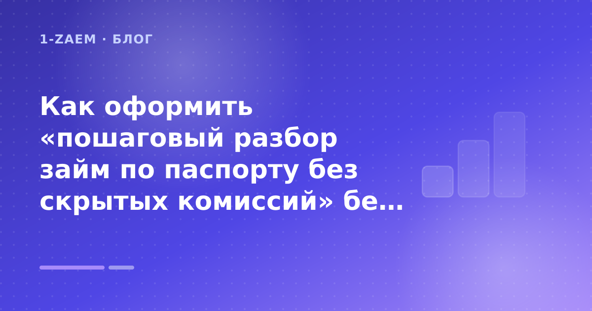 Как оформить «пошаговый разбор займ по паспорту без скрытых комиссий» без лишних рисков — иллюстрация 1-Zaem
