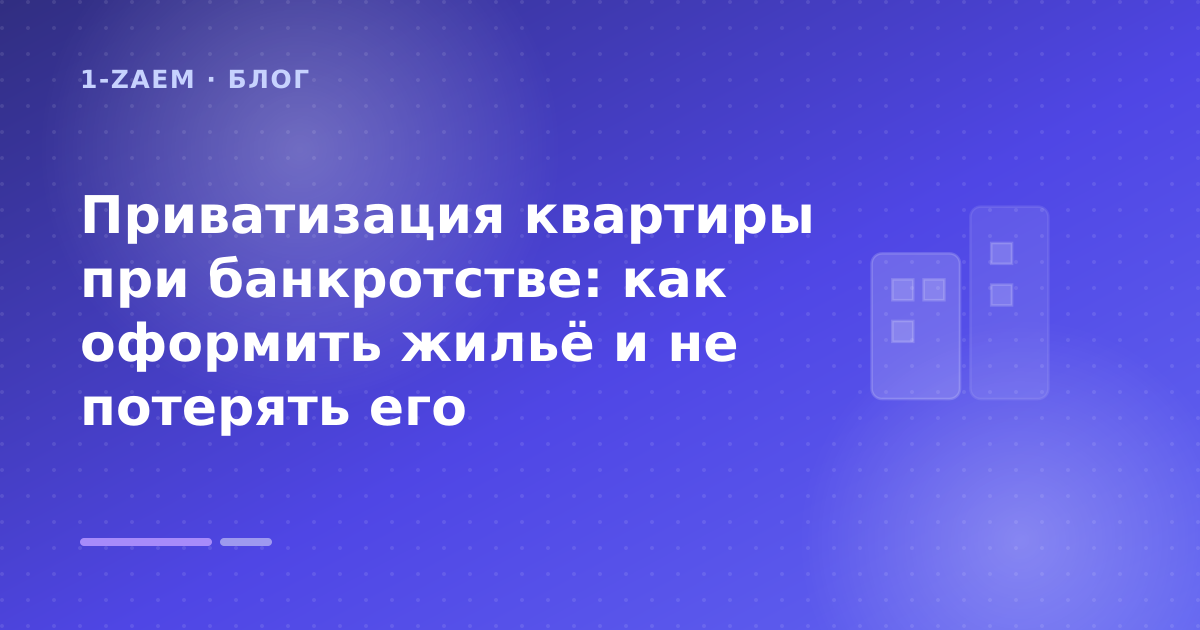 Приватизация квартиры при банкротстве: как оформить жильё и не потерять его — иллюстрация 1-Zaem