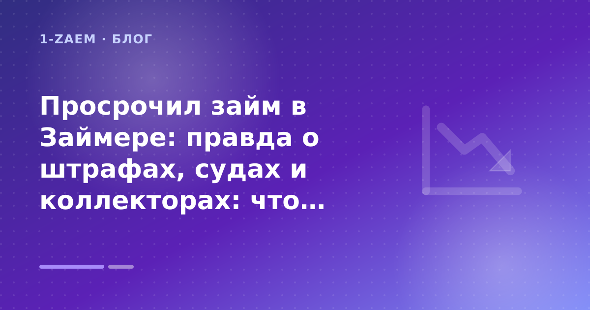 Просрочил займ в Займере: правда о штрафах, судах и коллекторах: что проверить до заявки — иллюстрация 1-Zaem