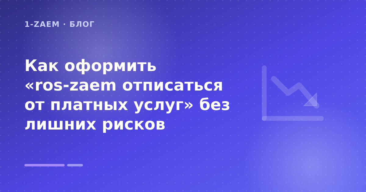 Как оформить «ros-zaem отписаться от платных услуг» без лишних рисков — иллюстрация 1-Zaem