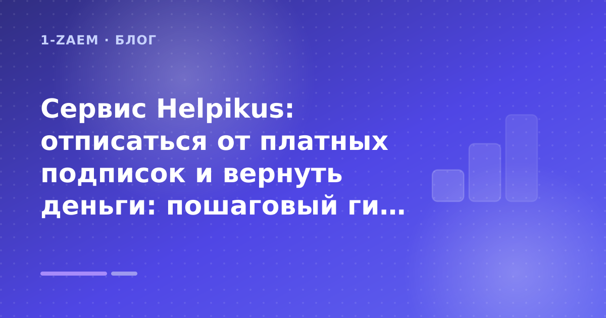 Сервис Helpikus: отписаться от платных подписок и вернуть деньги: пошаговый гид заёмщика — иллюстрация 1-Zaem