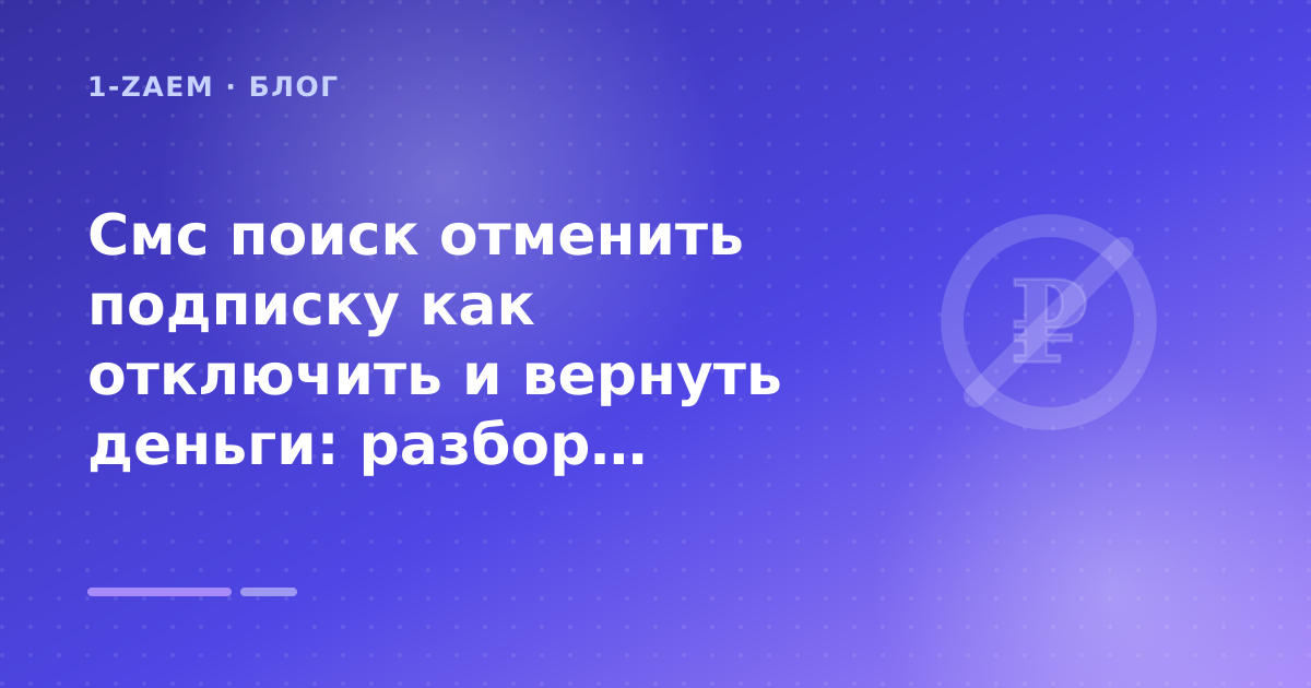 Смс поиск отменить подписку как отключить и вернуть деньги: разбор условий — иллюстрация 1-Zaem