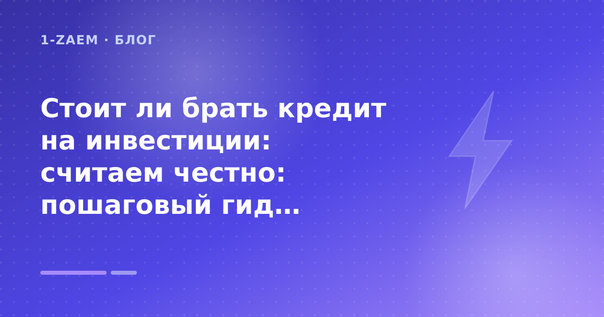 Стоит ли брать кредит на инвестиции: считаем честно: пошаговый гид заёмщика — иллюстрация 1-Zaem