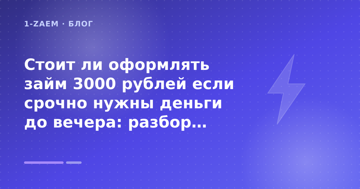 Стоит ли оформлять займ 3000 рублей если срочно нужны деньги до вечера: разбор условий — иллюстрация 1-Zaem
