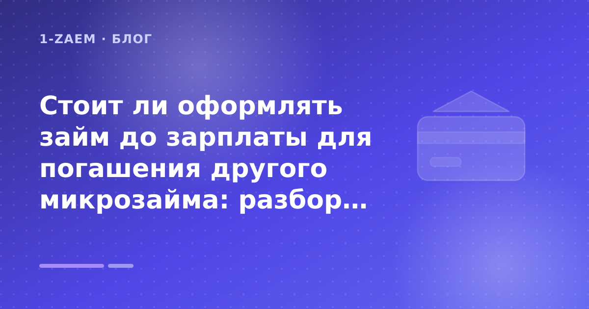 Стоит ли оформлять займ до зарплаты для погашения другого микрозайма: разбор условий — иллюстрация 1-Zaem
