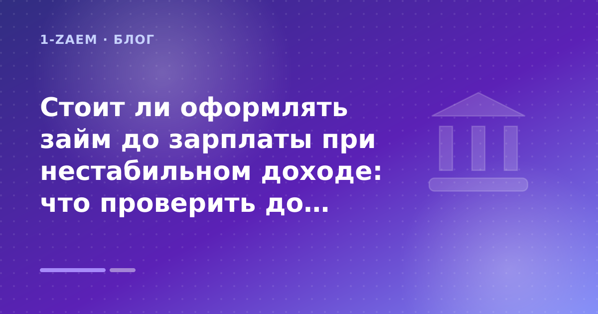 Стоит ли оформлять займ до зарплаты при нестабильном доходе: что проверить до заявки — иллюстрация 1-Zaem