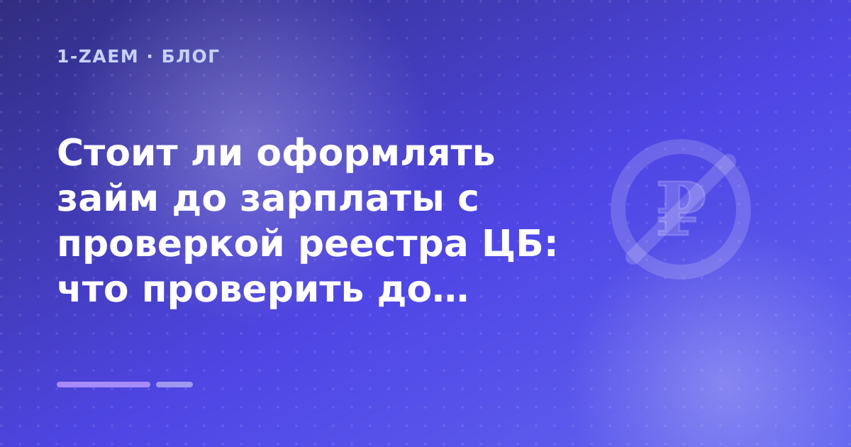 Стоит ли оформлять займ до зарплаты с проверкой реестра ЦБ: что проверить до заявки — иллюстрация 1-Zaem