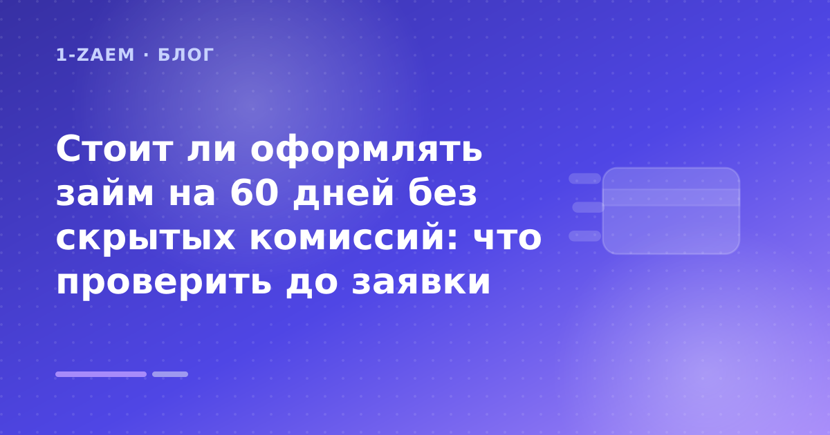 Стоит ли оформлять займ на 60 дней без скрытых комиссий: что проверить до заявки — иллюстрация 1-Zaem