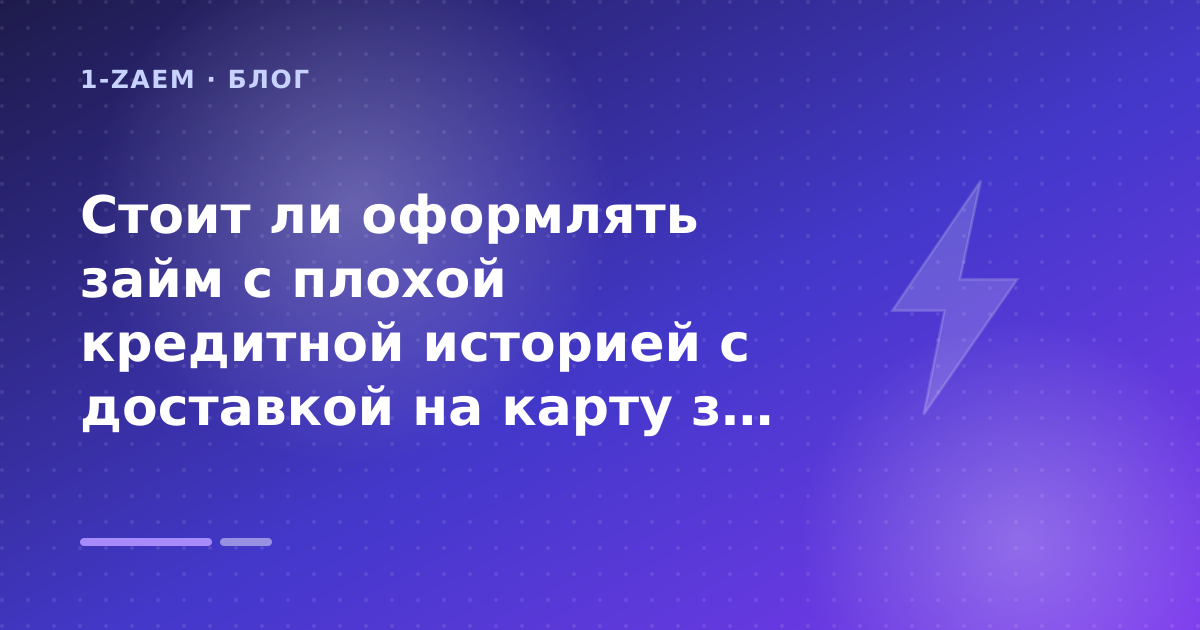 Стоит ли оформлять займ с плохой кредитной историей с доставкой на карту за минуты: разбор условий — иллюстрация 1-Zaem