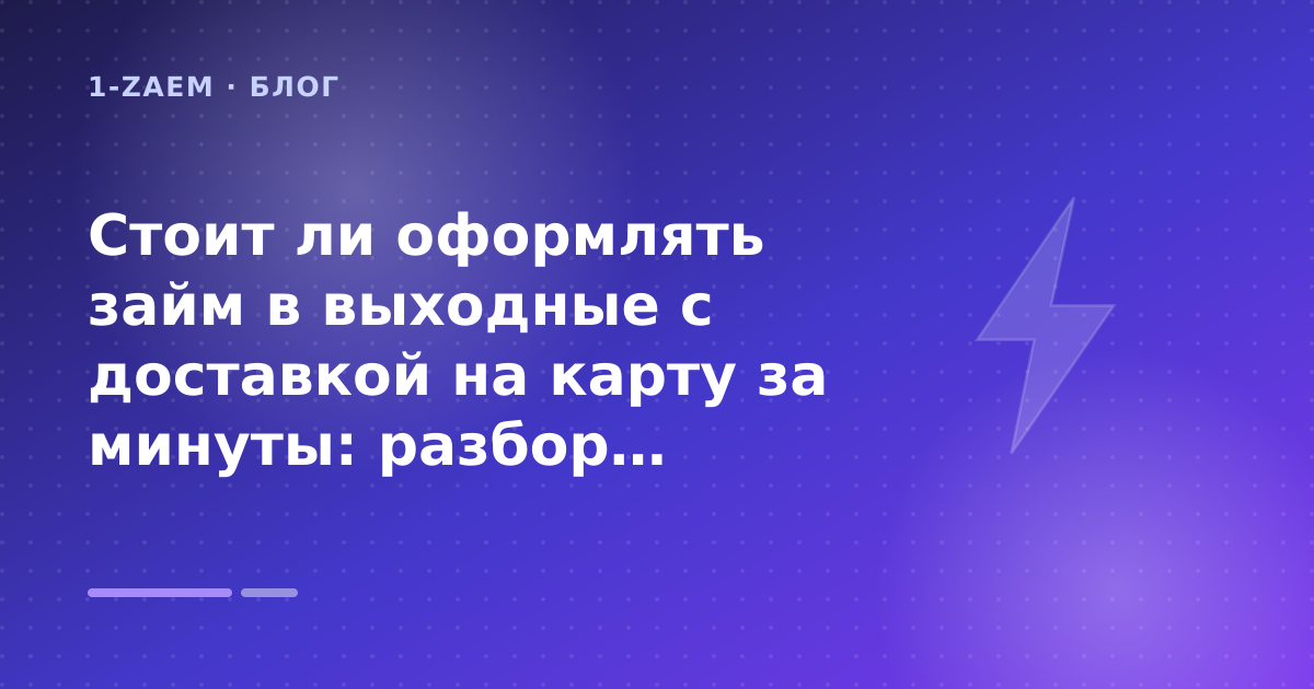 Стоит ли оформлять займ в выходные с доставкой на карту за минуты: разбор условий — иллюстрация 1-Zaem