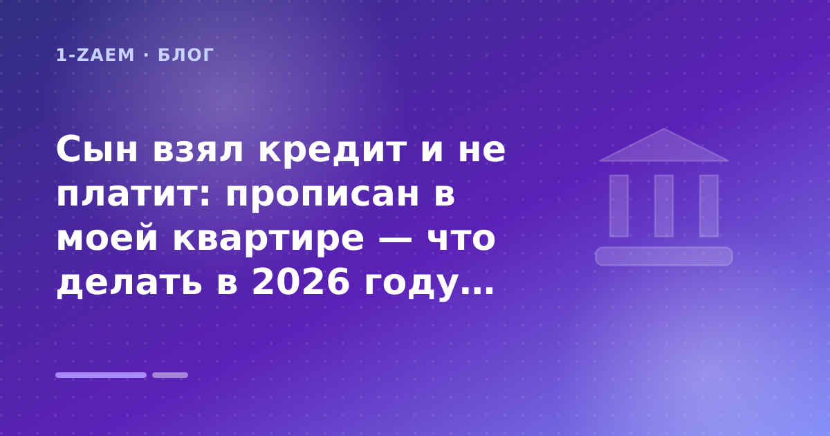 Сын взял кредит и не платит: прописан в моей квартире — что делать в 2026 году: разбор условий — иллюстрация 1-Zaem