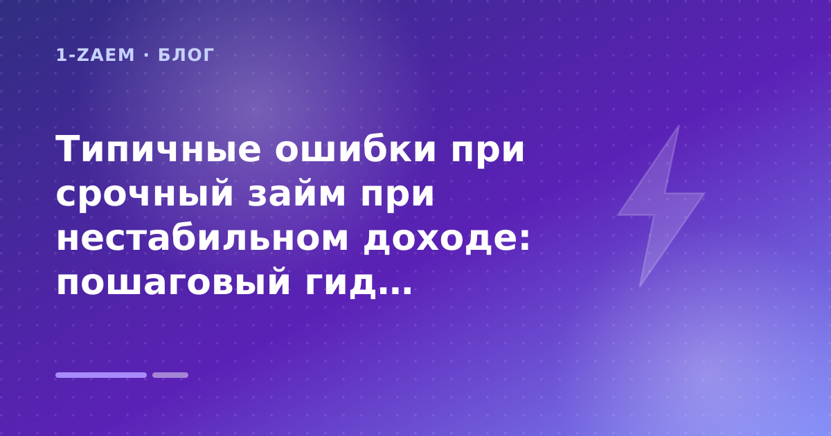 Типичные ошибки при срочный займ при нестабильном доходе: пошаговый гид заёмщика — иллюстрация 1-Zaem