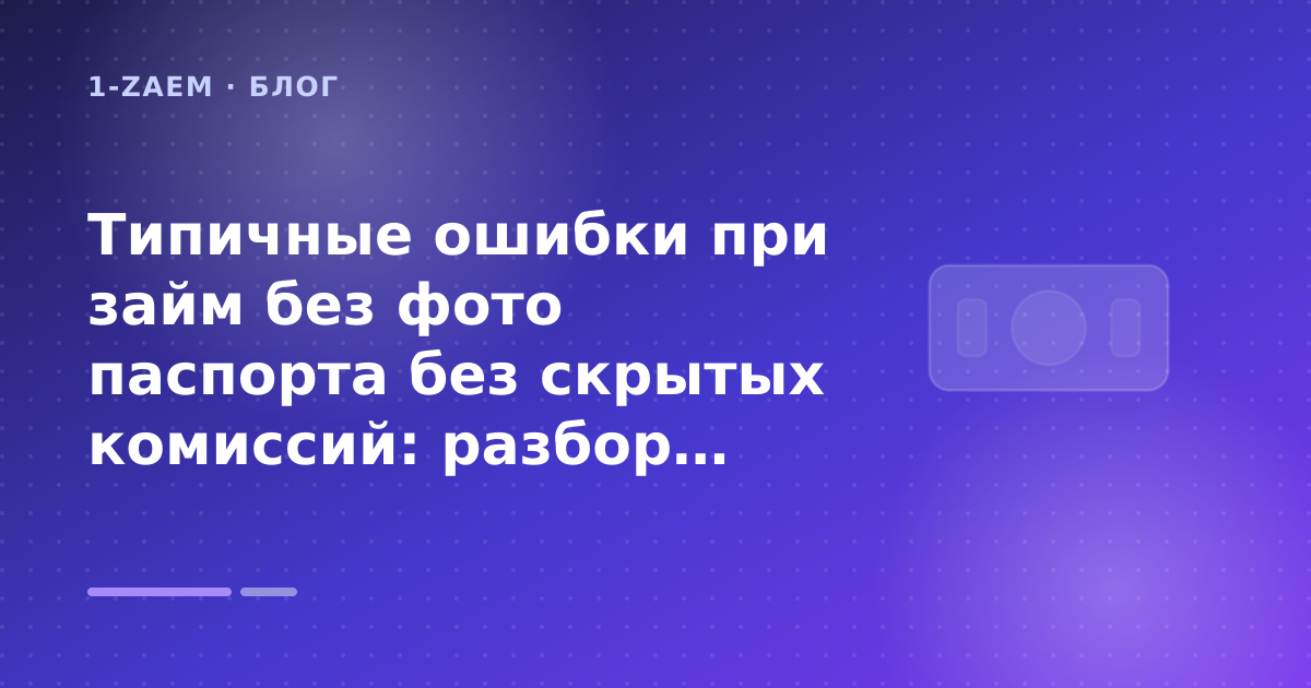 Типичные ошибки при займ без фото паспорта без скрытых комиссий: разбор условий — иллюстрация 1-Zaem