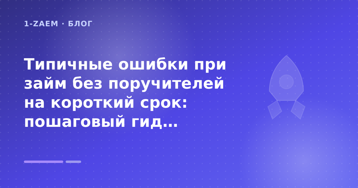 Типичные ошибки при займ без поручителей на короткий срок: пошаговый гид заёмщика — иллюстрация 1-Zaem
