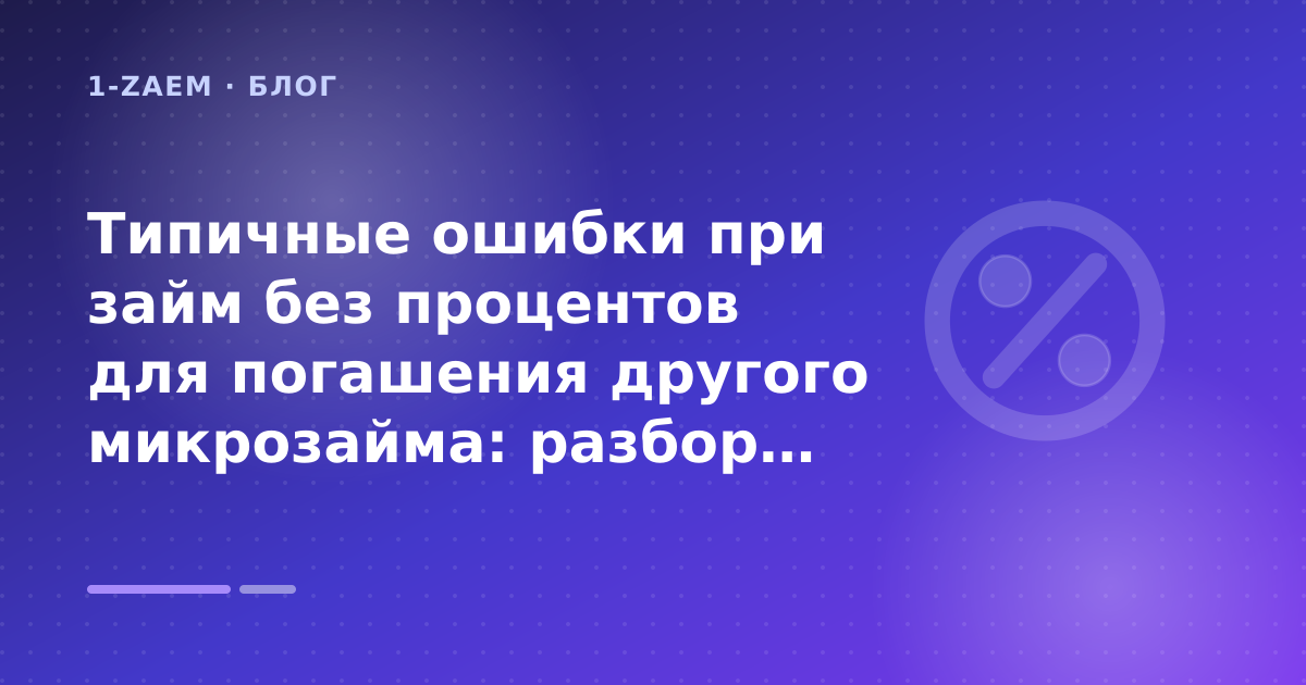 Типичные ошибки при займ без процентов для погашения другого микрозайма: разбор условий — иллюстрация 1-Zaem
