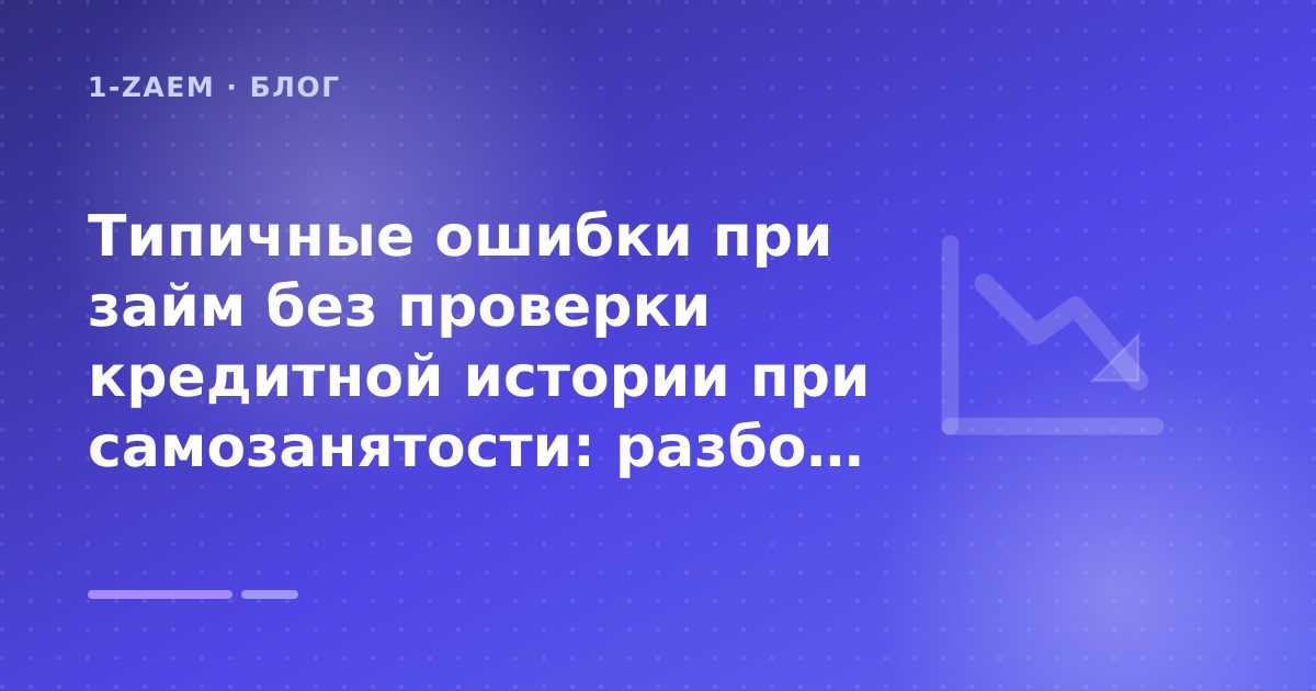 Типичные ошибки при займ без проверки кредитной истории при самозанятости: разбор условий — иллюстрация 1-Zaem