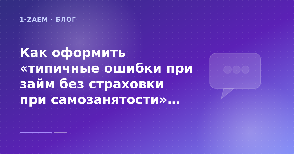 Как оформить «типичные ошибки при займ без страховки при самозанятости» без лишних рисков — иллюстрация 1-Zaem
