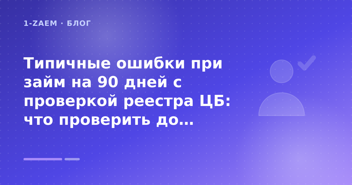 Типичные ошибки при займ на 90 дней с проверкой реестра ЦБ: что проверить до заявки — иллюстрация 1-Zaem