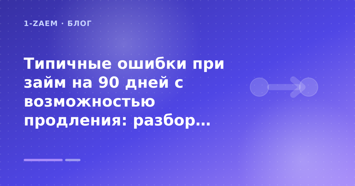 Типичные ошибки при займ на 90 дней с возможностью продления: разбор условий — иллюстрация 1-Zaem