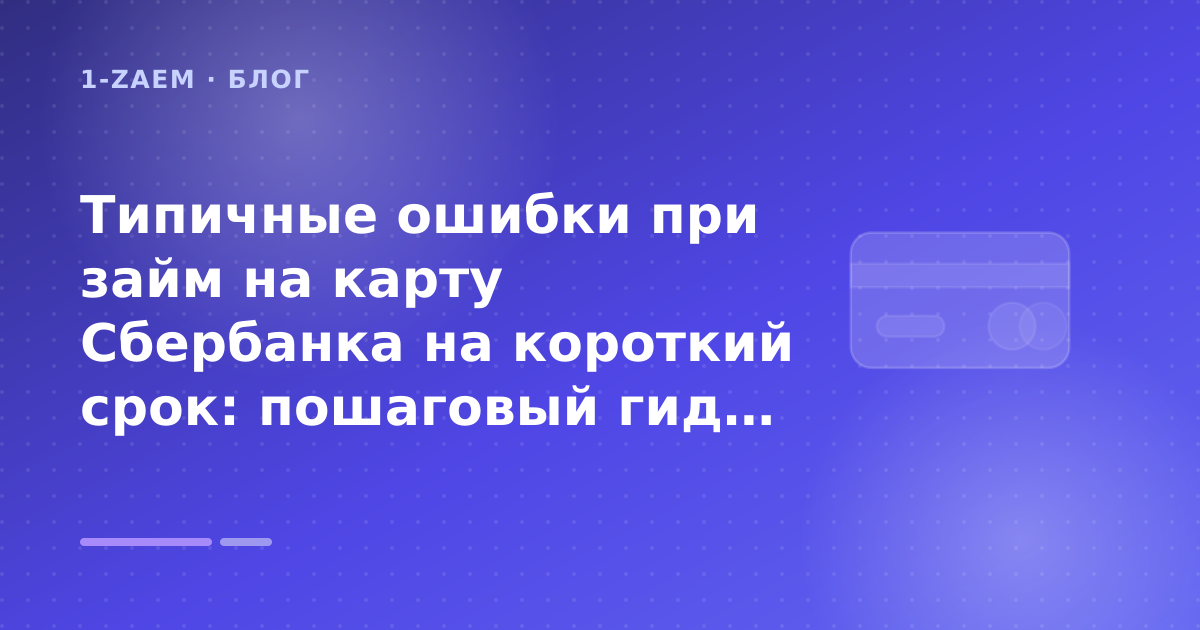 Типичные ошибки при займ на карту Сбербанка на короткий срок: пошаговый гид заёмщика — иллюстрация 1-Zaem