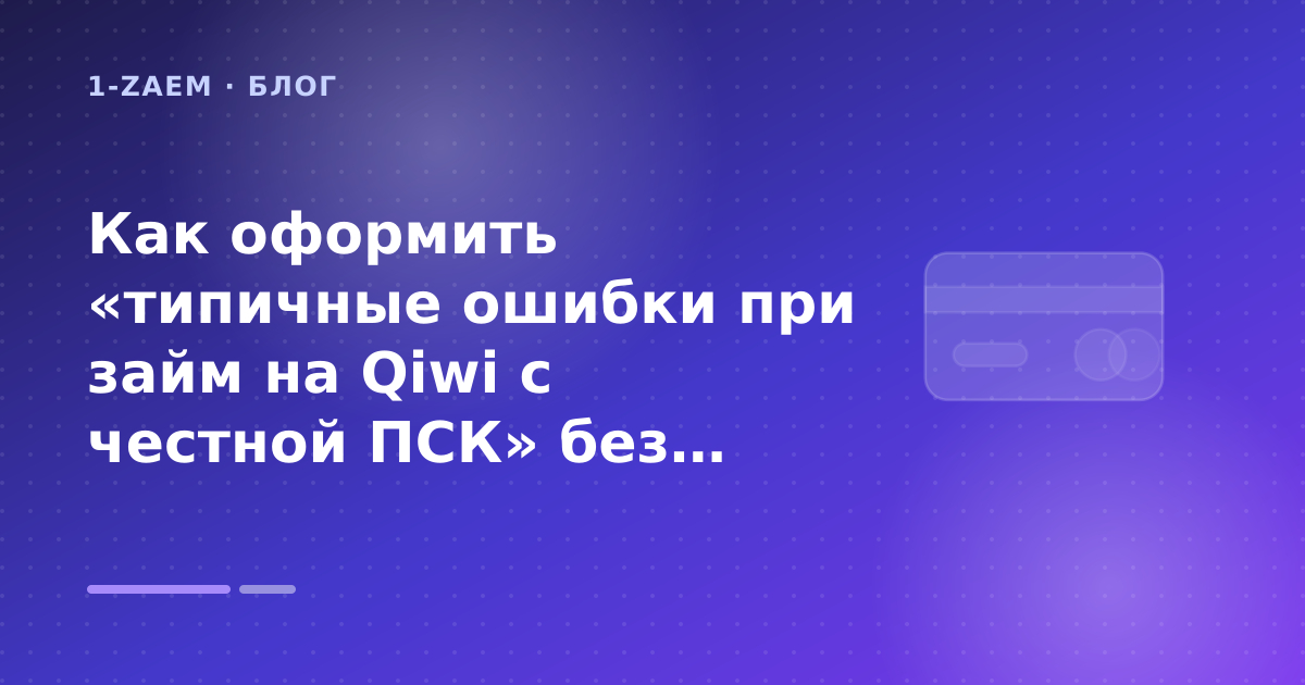 Как оформить «типичные ошибки при займ на Qiwi с честной ПСК» без лишних рисков — иллюстрация 1-Zaem
