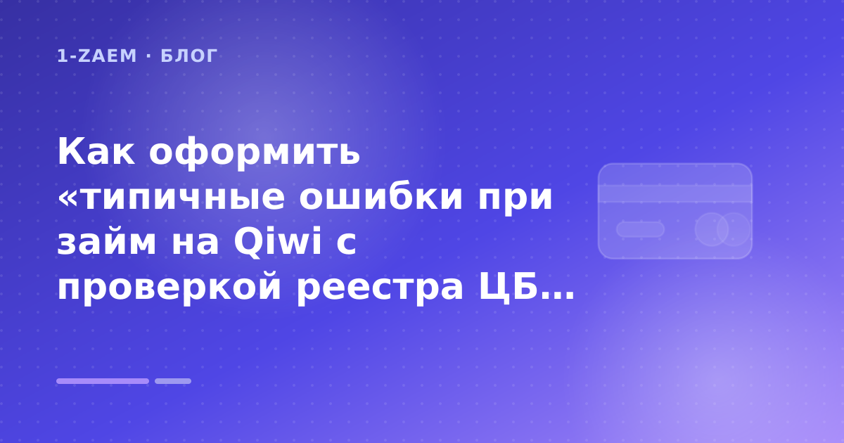 Как оформить «типичные ошибки при займ на Qiwi с проверкой реестра ЦБ» без лишних рисков — иллюстрация 1-Zaem