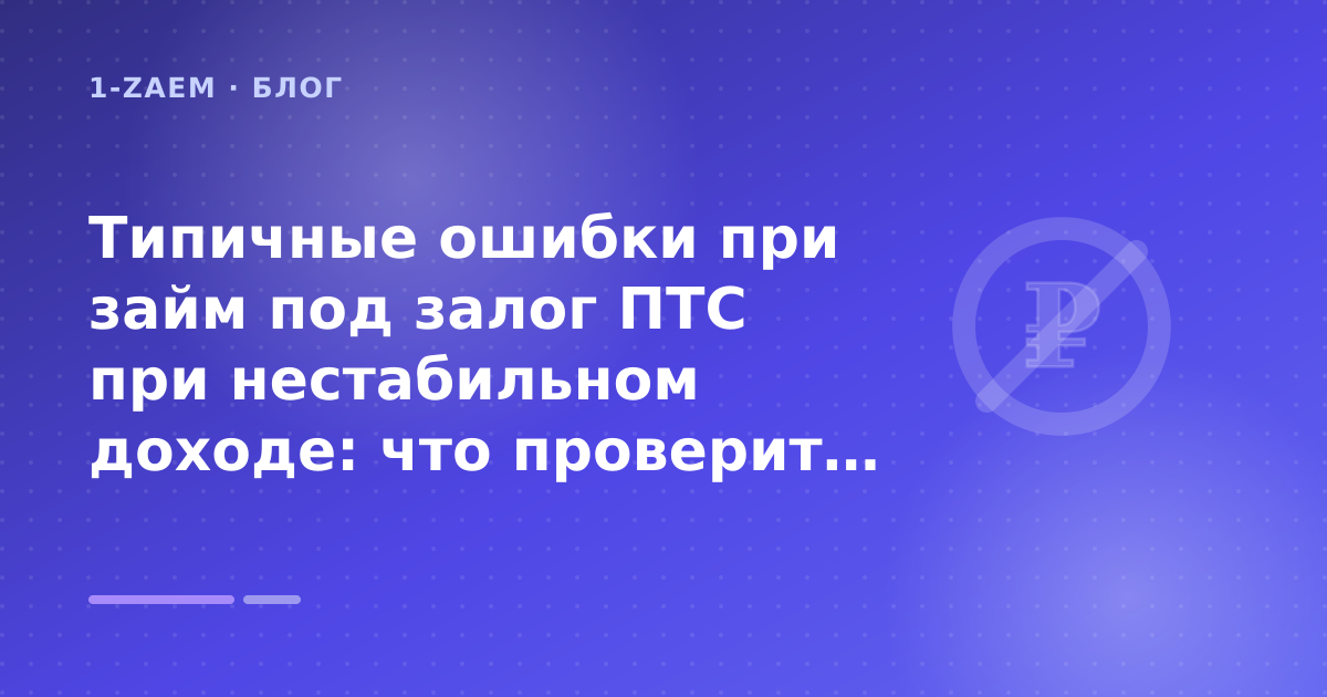 Типичные ошибки при займ под залог ПТС при нестабильном доходе: что проверить до заявки — иллюстрация 1-Zaem