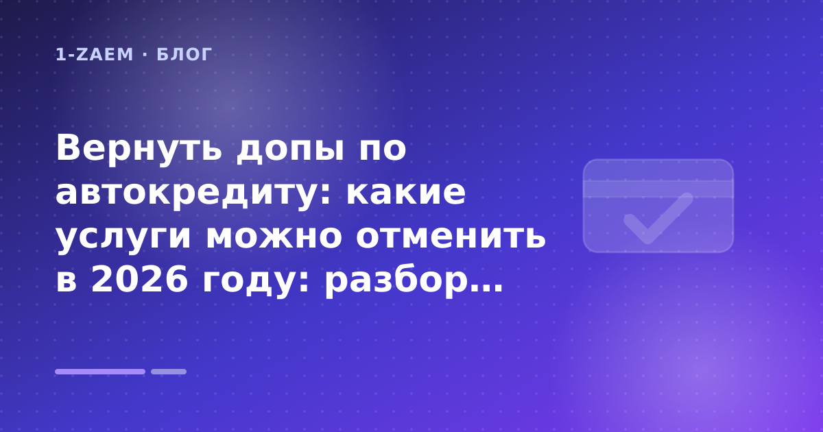 Вернуть допы по автокредиту: какие услуги можно отменить в 2026 году: разбор условий — иллюстрация 1-Zaem