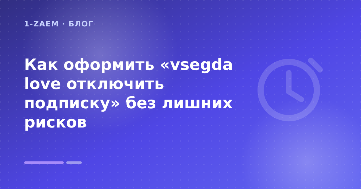 Как оформить «vsegda love отключить подписку» без лишних рисков — иллюстрация 1-Zaem