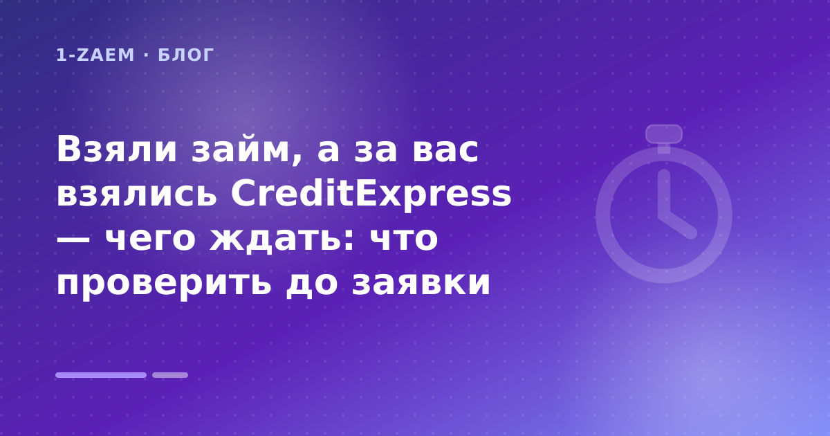 Взяли займ, а за вас взялись CreditExpress — чего ждать: что проверить до заявки — иллюстрация 1-Zaem